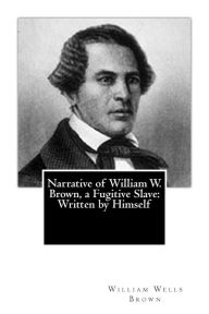 Title: Narrative of William W. Brown, a Fugitive Slave: Written by Himself, Author: William Wells Brown