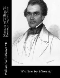 Title: Narrative of William W. Brown, a Fugitive Slave: Written by Himself, Author: William Wells Brown