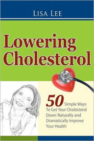 Title: Lowering Cholesterol: 50 Simple Ways To Get Your Cholesterol Down Naturally and Dramatically Improve Your Health, Author: Lisa Lee