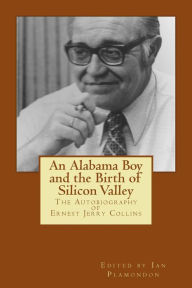 Title: An Alabama Boy and the Birth of Silicon Valley: The Autobiography of Ernest Jerry Collins, Author: Ian Plamondon