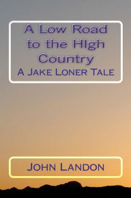 Title: A Low Road to the High Country: A Jake Loner Tale, Author: John Landon