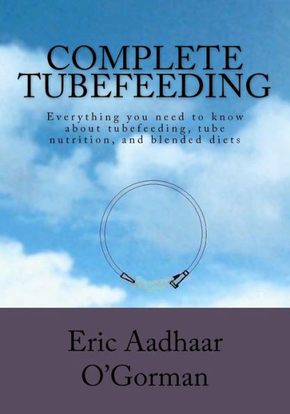 Complete Tubefeeding: Everything you need to know about tubefeeding, tube nutrition, and blended diets
