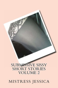 Title: Submissive Sissy Short Stories Volume 2, Author: Mistress Jessica