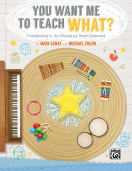Title: You Want Me to Teach What?: Transitioning to the Elementary Music Classroom, Author: Mari Schay
