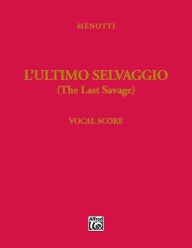 Title: The Last Savage (L'ultimo selvaggio): Piano/Vocal (Italian and English Language Edition), Vocal Score, Author: Gian Carlo Menotti