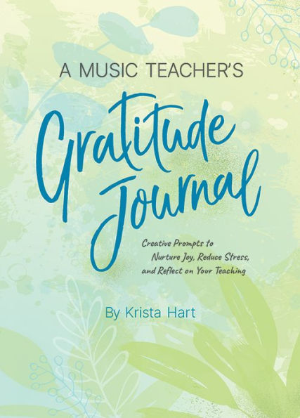 A Music Teacher's Gratitude Journal: Creative Prompts to Nurture Joy, Reduce Stress, and Reflect on Your Teaching