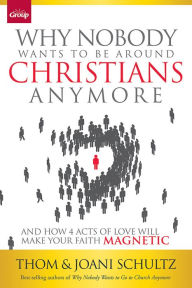 Title: Why Nobody Wants to Be Around Christians Anymore: And How 4 Acts of Love Will Make Your Faith Magnetic, Author: Thom Schultz