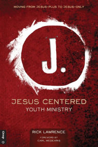 Title: Jesus Centered Youth Ministry: Moving from Jesus-Plus to Jesus-Only, Author: Rick Lawrence
