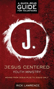 Title: Jesus Centered Youth Ministry: Guide for Volunteers: Moving from Jesus-Plus to Jesus-Only, Author: Rick Lawrence