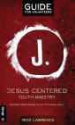 Jesus Centered Youth Ministry: Guide for Volunteers: Moving from Jesus-Plus to Jesus-Only