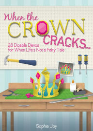 Title: When the Crown Cracks: 28 Doable Devos for When Life's Not a Fairy Tale, Author: Sophia Joy