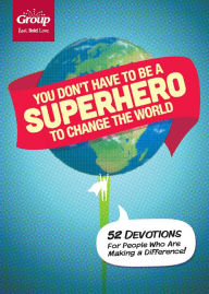 Title: You Don't Have to Be a Superhero to Change the World: 52 Devotions for People Who Are Making a Difference!, Author: Group Publishing