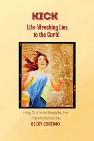 Title: Kick Life-Wrecking Lies to the Curb!: Letting Go of the Lies Keeping You From Living with Heart and Soul, Author: Becky Cortino