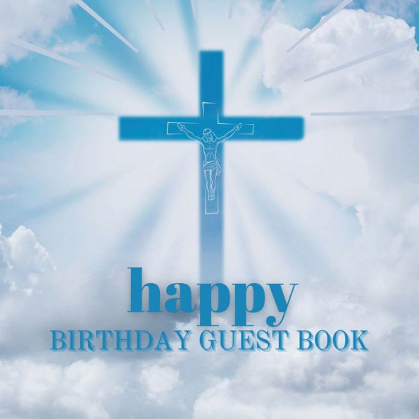 Happy Birthday Guest Book Blue Crucifix: Fabulous For Your Birthday Party - Keepsake of Family and Friends Treasured Messages and Photos