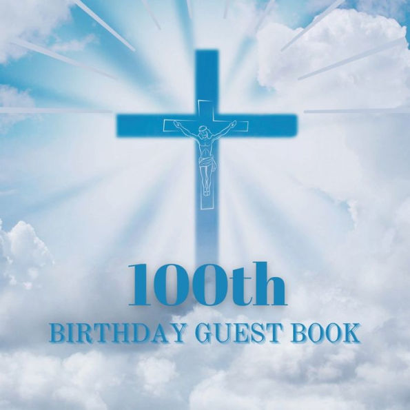 100th Birthday Guest Book Blue Crucifix: Fabulous For Your Birthday Party - Keepsake of Family and Friends Treasured Messages and Photos