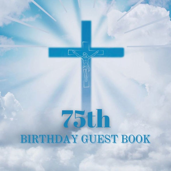 75th Birthday Guest Book Blue Crucifix: Fabulous For Your Birthday Party - Keepsake of Family and Friends Treasured Messages and Photos