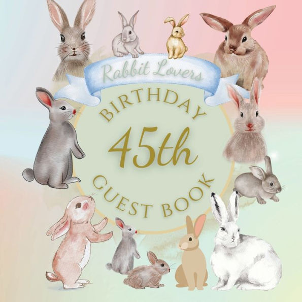 45th Birthday Guest Book Rabbit Lovers: Fabulous For Your Birthday Party - Keepsake of Family and Friends Treasured Messages and Photos