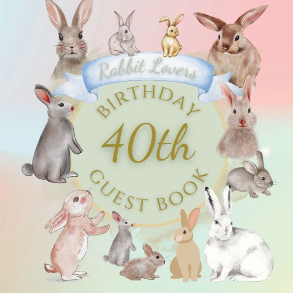 40th Birthday Guest Book Rabbit Lovers: Fabulous For Your Birthday Party - Keepsake of Family and Friends Treasured Messages and Photos