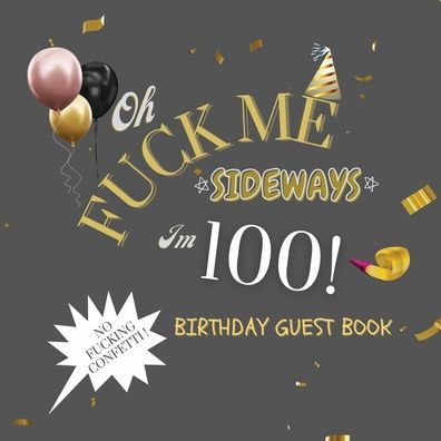 Fuck Me I'm 100 Birthday Guest Book: Fabulous For Your Birthday Party - Keepsake of Family and Friends Treasured Messages and Photos