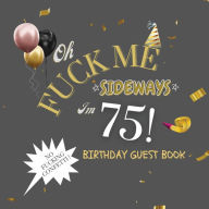 Title: Fuck Me I'm 75 Birthday Guest Book: Fabulous For Your Birthday Party - Keepsake of Family and Friends Treasured Messages and Photos, Author: Sticky Lolly