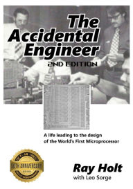 Title: The Accidental Engineer - 2nd edition: The true story of the first microprocessor ever designed, Author: Ray Holt