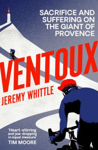 Title: Ventoux: Sacrifice and Suffering on the Giant of Provence, Author: Jeremy Whittle