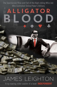 Title: Alligator Blood: The Spectacular Rise and Fall of the High-rolling Whiz-kid who Controlled Online Poker's Billions, Author: James Leighton