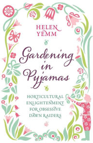 Title: Gardening In Pyjamas: Horticultural Enlightenment for Obsessive Dawn Raiders, Author: Helen Yemm