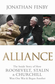 Title: Alliance: The Inside Story of How Roosevelt, Stalin and Churchill Won One War and Began Another, Author: Jonathan Fenby