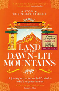 Title: Land of the Dawn-lit Mountains: Shortlisted for the 2018 Edward Stanford Travel Writing Award, Author: Antonia Bolingbroke-Kent