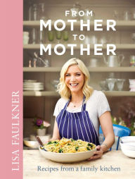 Title: From Mother to Mother: Recipes from a Family Kitchen, Author: Lisa Faulkner
