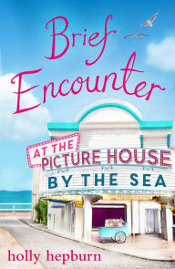 Title: Brief Encounter at the Picture House by the Sea: Part One, Author: Holly Hepburn