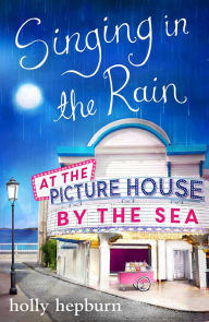 Title: Singing in the Rain at the Picture House by the Sea: Part Two, Author: Holly Hepburn