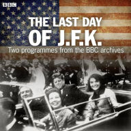 Title: The Last Day of JFK: Two Programmes from the BBC Archives, Author: BBC