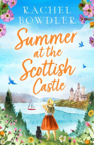 Title: Summer at the Scottish Castle: a totally heartwarming and uplifting romance to escape with this summer, Author: Rachel Bowdler