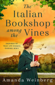 Title: The Italian Bookshop Among the Vines: An absolutely gripping and heartbreaking WW2 historical novel, inspired by true events, Author: Amanda Weinberg