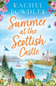 Title: Summer at the Scottish Castle: A totally heart-warming and uplifting romance to escape with this summer, Author: Rachel Bowdler