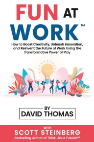 Title: FUN AT WORK: How to Boost Creativity, Unleash Innovation, and Reinvent the Future of Work Using the Transformative Power of Play, Author: David Thomas