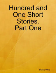 Title: Hundred and One Short Stories. Part One, Author: Dennis White