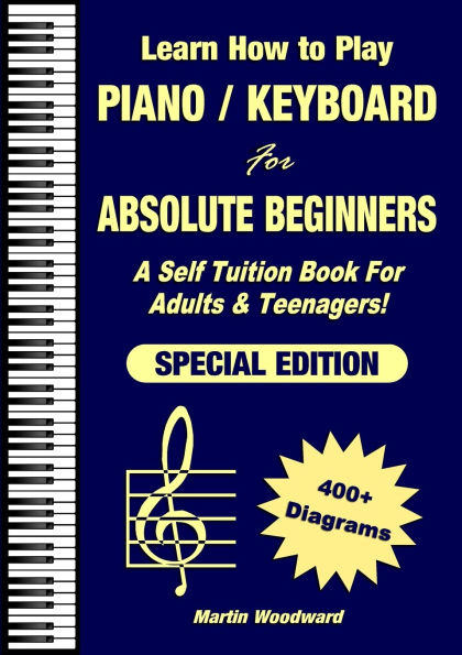 Learn How to Play Piano / Keyboard For Absolute Beginners: A Self Tuition Book For Adults & Teenagers! Special Edition