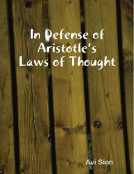Title: In Defense of Aristotle's Laws of Thought, Author: Avi Sion