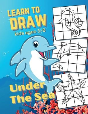 Learn To Draw Under The Sea: For Kids Ages 5-8 Teaching Grid Graph Copy Drawing Underwater World Pictures