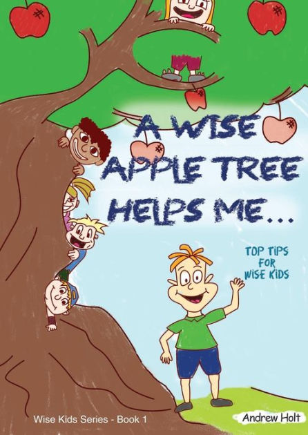 A WISE APPLE TREE HELPS ME: TOP TIPS FOR WISE KIDS by ANDREW HOLT ...