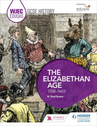 Title: WJEC Eduqas GCSE History: The Elizabethan Age, 1558-1603, Author: R. Paul Evans