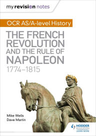 Title: My Revision Notes: OCR AS/A-level History: The French Revolution and the rule of Napoleon 1774-1815, Author: Mike Wells