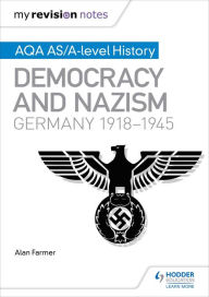 Title: My Revision Notes: AQA AS/A-level History: Democracy and Nazism: Germany, 1918-1945, Author: Alan Farmer
