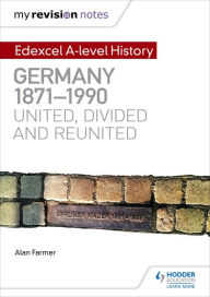 Title: My Revision Notes: Edexcel A-level History: Germany, 1871-1990: united, divided and reunited, Author: Alan Farmer