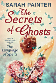 Title: The Secrets of Ghosts (The Language of Spells, Book 2), Author: Sarah Painter