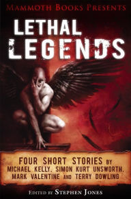 Title: Mammoth Books presents Lethal Legends: Four short stories by Michael Kelly, Simon Kurt Unsworth, Mark Valentine and Terry Dowling, Author: Mark Valentine