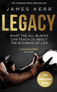 Title: Legacy: What The All Blacks Can Teach Us About The Business Of Life, Author: James Kerr